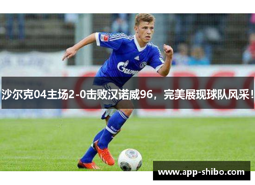 沙尔克04主场2-0击败汉诺威96，完美展现球队风采！