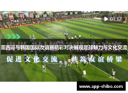 墨西哥与韩国国际友谊赛精彩对决展现足球魅力与文化交流